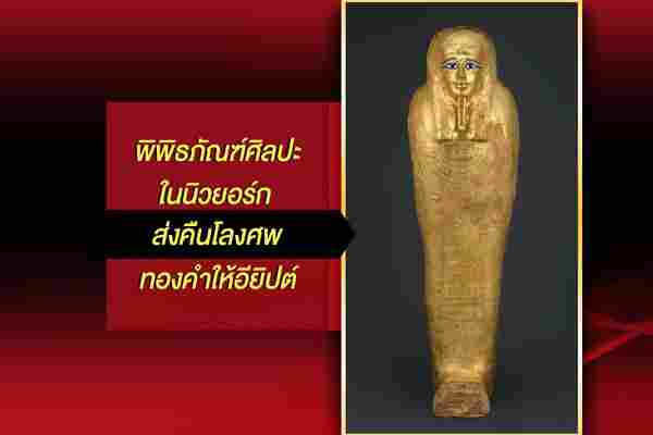 พิพิธภัณฑ์ศิลปะในนิวยอร์ก ส่งคืนโลงศพทองคำให้อียิปต์
