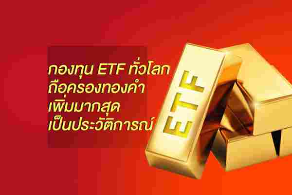 กองทุน ETF ทั่วโลกถือครองทองคำเพิ่มมากสุดเป็นประวัติการณ์